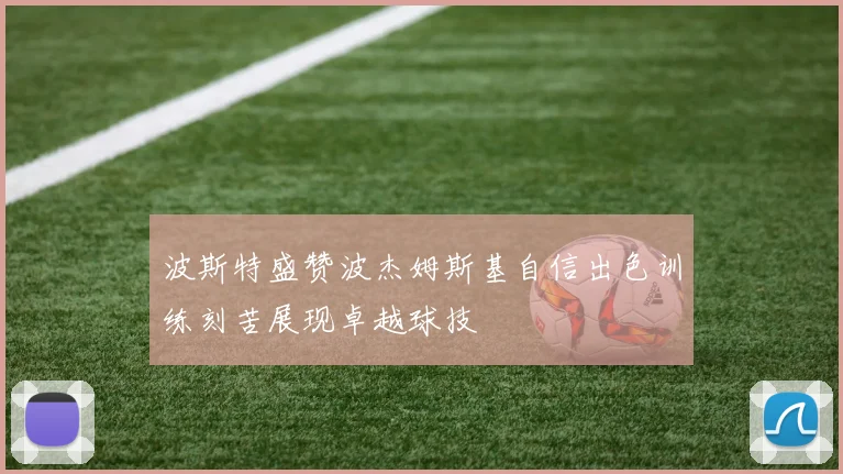 波斯特盛赞波杰姆斯基自信出色训练刻苦展现卓越球技