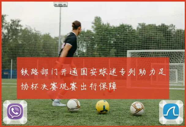 铁路部门开通国安球迷专列助力足协杯决赛观赛出行保障