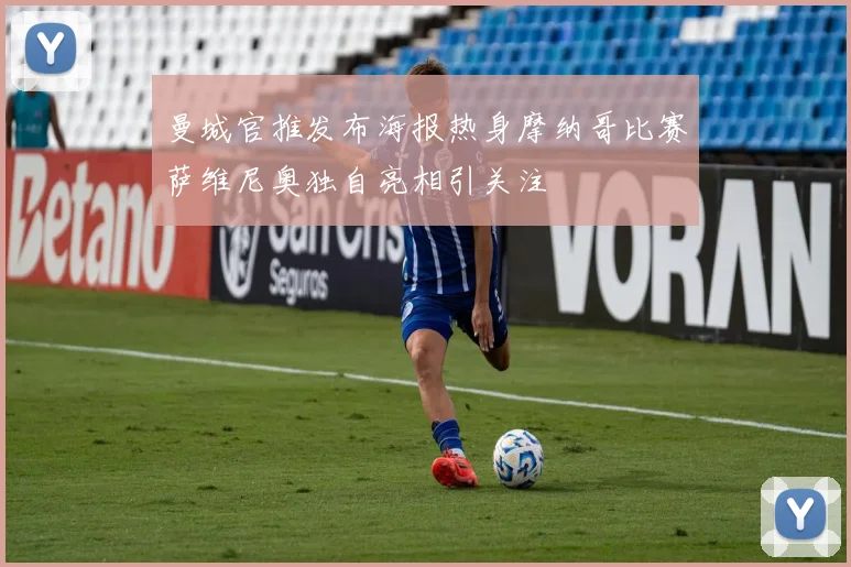 曼城官推发布海报热身摩纳哥比赛萨维尼奥独自亮相引关注