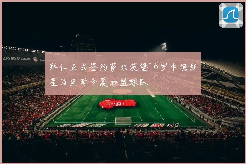 拜仁正式签约萨尔茨堡16岁中场新星马里奇今夏加盟球队