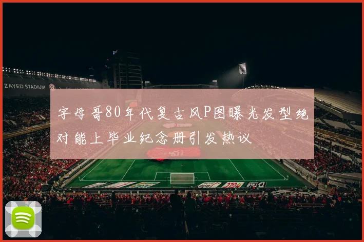 字母哥80年代复古风P图曝光发型绝对能上毕业纪念册引发热议