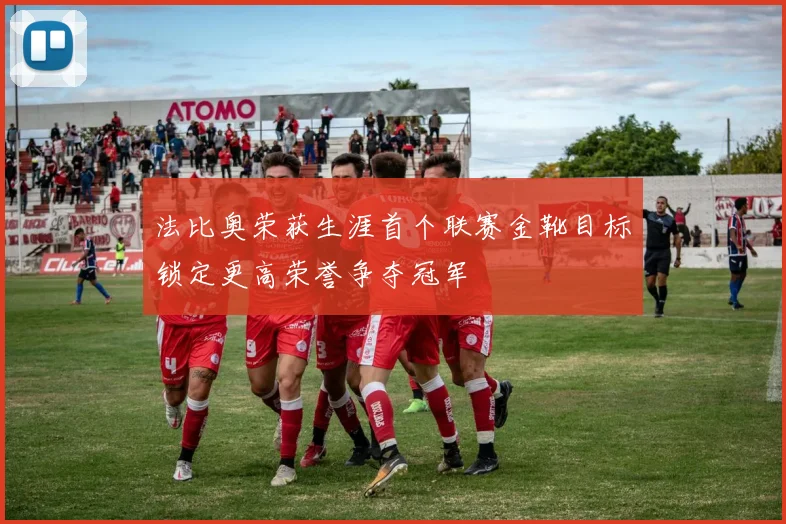 法比奥荣获生涯首个联赛金靴目标锁定更高荣誉争夺冠军