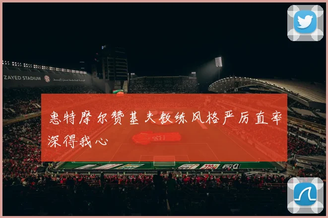 惠特摩尔赞基夫教练风格严厉直率深得我心