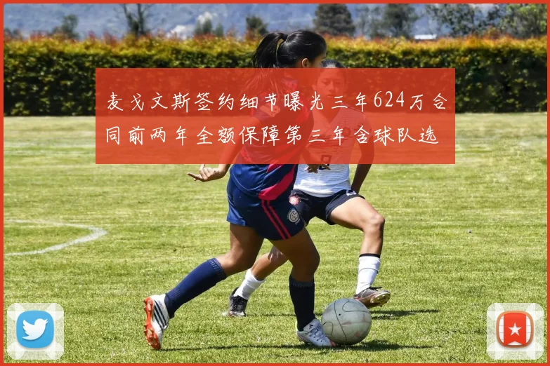 麦戈文斯签约细节曝光三年624万合同前两年全额保障第三年含球队选项