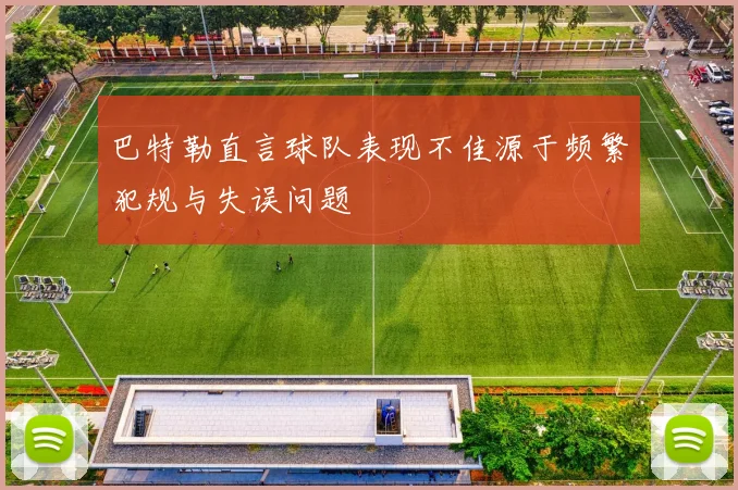 巴特勒直言球队表现不佳源于频繁犯规与失误问题