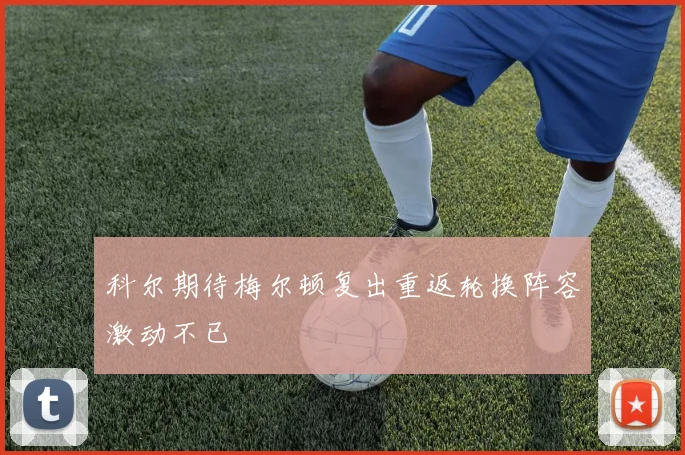 科尔期待梅尔顿复出重返轮换阵容激动不已