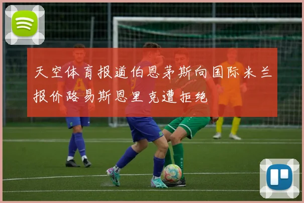 天空体育报道伯恩茅斯向国际米兰报价路易斯恩里克遭拒绝