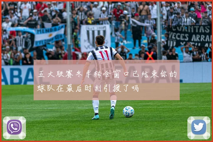 五大联赛冬季转会窗口已结束你的球队在最后时刻引援了吗