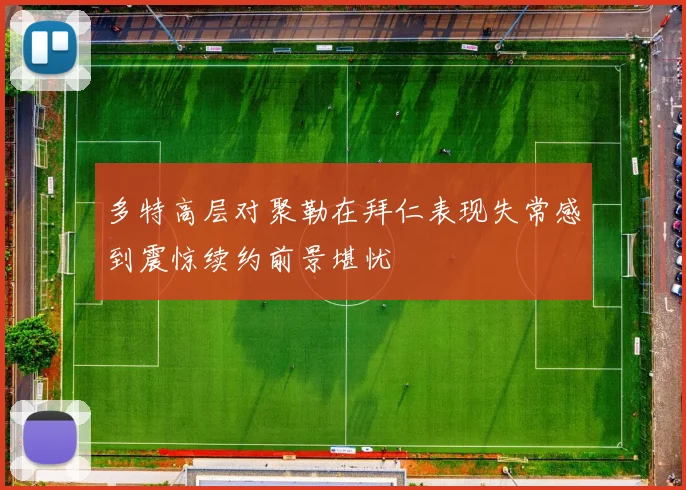 多特高层对聚勒在拜仁表现失常感到震惊续约前景堪忧