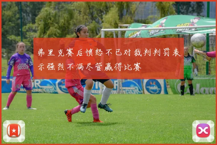 弗里克赛后愤怒不已对裁判判罚表示强烈不满尽管赢得比赛