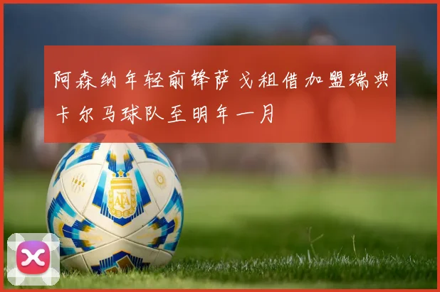 阿森纳年轻前锋萨戈租借加盟瑞典卡尔马球队至明年一月
