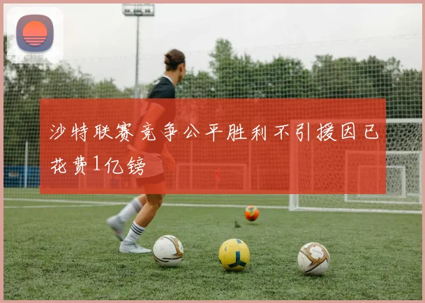 沙特联赛竞争公平胜利不引援因已花费1亿镑