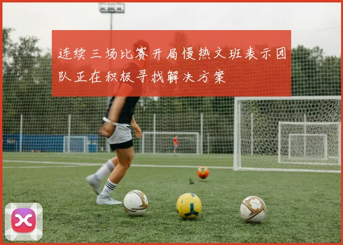 连续三场比赛开局慢热文班表示团队正在积极寻找解决方案
