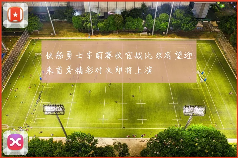 快船勇士季前赛收官战比尔有望迎来首秀精彩对决即将上演