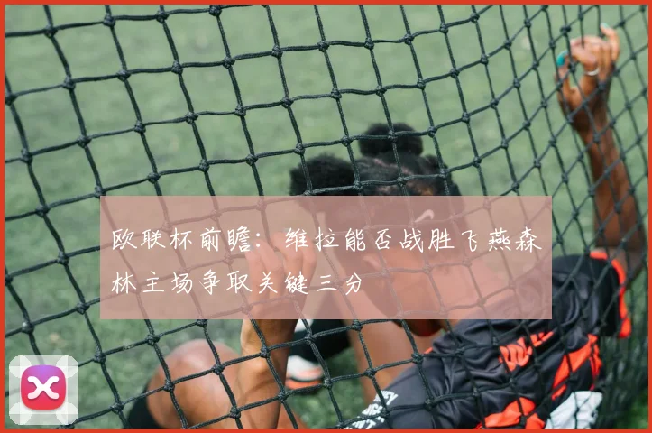 欧联杯前瞻：维拉能否战胜飞燕森林主场争取关键三分