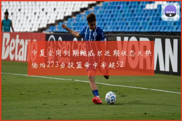 今夏合同到期鲍威尔近期状态火热场均273分投篮命中率超52